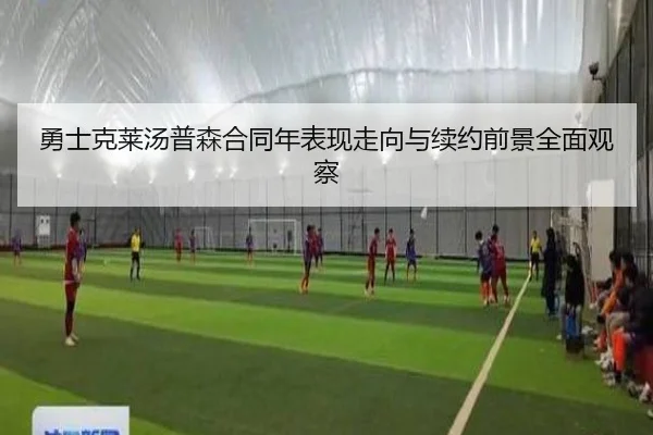 勇士克莱汤普森合同年表现走向与续约前景全面观察