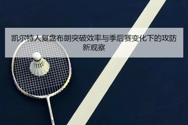 凯尔特人复盘布朗突破效率与季后赛变化下的攻防新观察