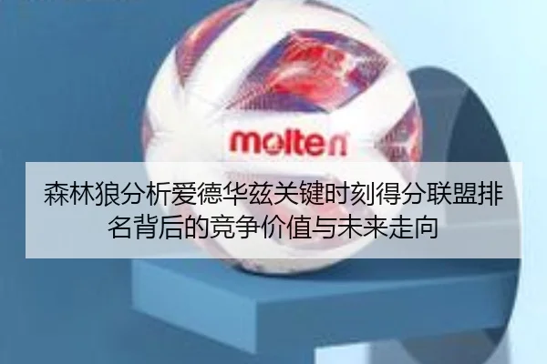 森林狼分析爱德华兹关键时刻得分联盟排名背后的竞争价值与未来走向