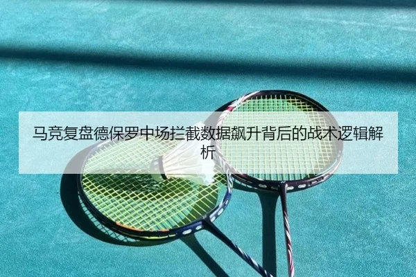 马竞复盘德保罗中场拦截数据飙升背后的战术逻辑解析