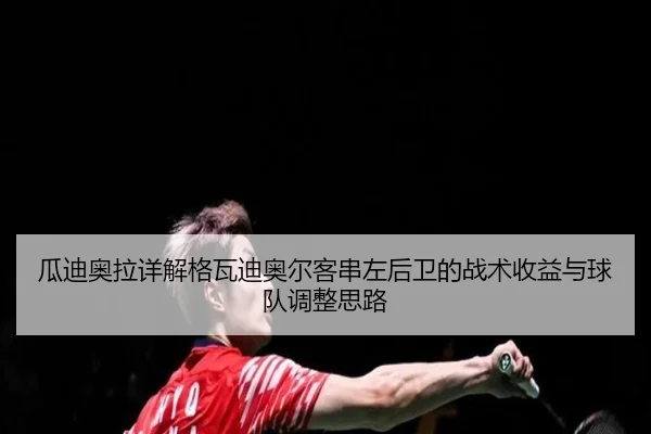 瓜迪奥拉详解格瓦迪奥尔客串左后卫的战术收益与球队调整思路