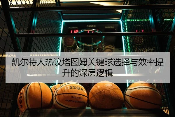 凯尔特人热议塔图姆关键球选择与效率提升的深层逻辑