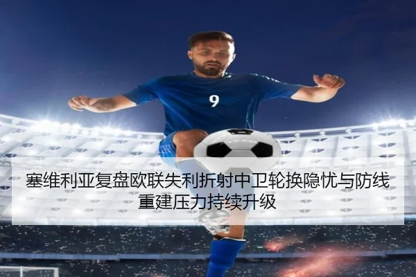 塞维利亚复盘欧联失利折射中卫轮换隐忧与防线重建压力持续升级