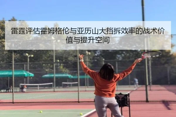 雷霆评估霍姆格伦与亚历山大挡拆效率的战术价值与提升空间