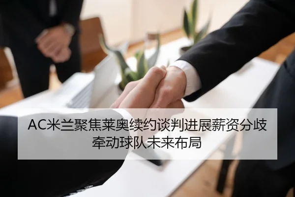 AC米兰聚焦莱奥续约谈判进展薪资分歧牵动球队未来布局