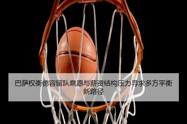 巴萨权衡德容留队意愿与薪资结构压力寻求多方平衡新路径