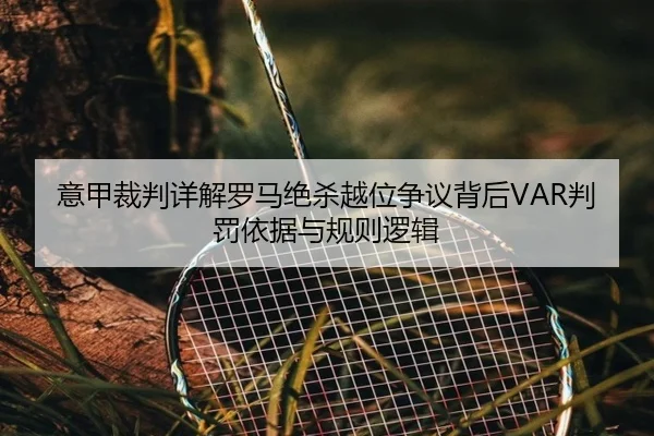 意甲裁判详解罗马绝杀越位争议背后VAR判罚依据与规则逻辑