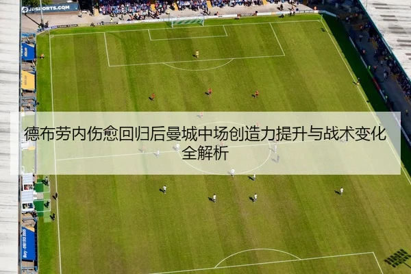 德布劳内伤愈回归后曼城中场创造力提升与战术变化全解析
