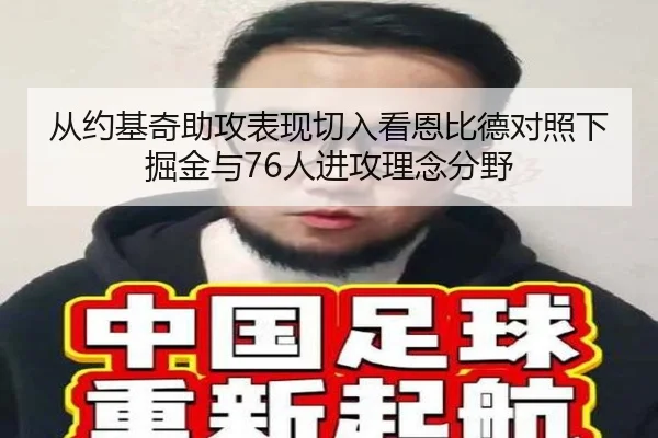 从约基奇助攻表现切入看恩比德对照下掘金与76人进攻理念分野