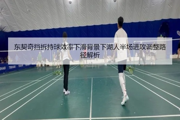 东契奇挡拆持球效率下滑背景下湖人半场进攻调整路径解析